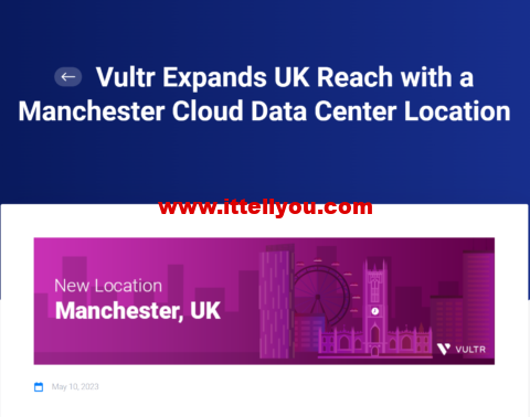 Vultr：新增第二个英国数据中心，英国曼彻斯特数据机房，目前全球一共32个数据中心可选